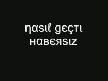 NasıL Geçti Habersiz o güzelim yıllarım